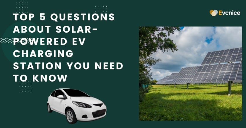 Read more about the article Top 5 Questions About Solar-Powered EV Charging Station You Need To Know