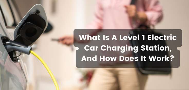 What Is A Level 1 Electric Car Charging StationAnd How Does It Work