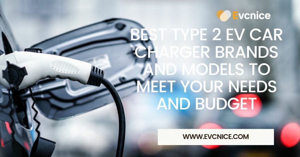 Best Type 2 Ev Car Charger Brands and Models to Meet Your Needs and Budget